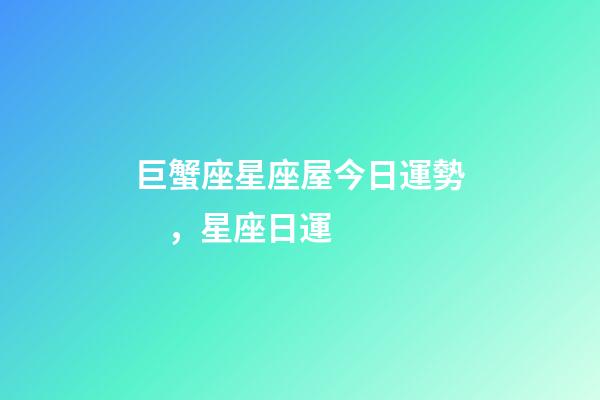 巨蟹座星座屋今日運勢，星座日運(12月17日)